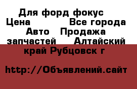 Для форд фокус  › Цена ­ 5 000 - Все города Авто » Продажа запчастей   . Алтайский край,Рубцовск г.